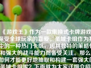 《游戏王》作为一款集换式卡牌游戏，深受全球玩家的喜爱。圣域卡组作为其中的一种热门卡组，因其独特的策略性和强大的战斗能力而备受关注。那么，如何才能更好地抽取和构建一套强大的圣域卡组呢？下面就为大家详细介绍。