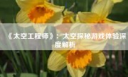 《太空工程师》：太空探秘游戏体验深度解析