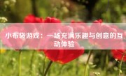 小布袋游戏：一场充满乐趣与创意的互动体验