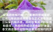 设置游戏预约是一个重要的营销策略，它可以帮助游戏开发者在正式发布前建立玩家的期待感，同时收集用户的反馈和意见，为游戏的成功发布做好准备。本文将详细介绍如何设置游戏预约的步骤和注意事项。