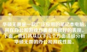 华硕无畏是一款广泛应用的笔记本电脑，其在办公和游戏方面都有很好的表现。下面，我们将从以下几个方面详细分析华硕无畏的办公和游戏性能。