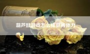 葫芦娃游戏怎么样获得体力