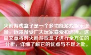 火箭游戏盒子是一个多功能游戏娱乐设备，近来备受广大玩家喜爱和追捧。这篇文章将对火箭游戏盒子进行全方位的分析，详细了解它的优点与不足之处。