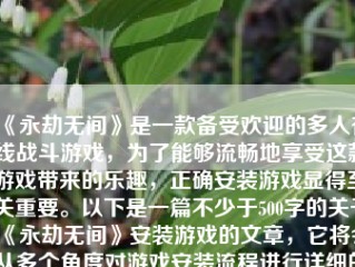 《永劫无间》是一款备受欢迎的多人在线战斗游戏，为了能够流畅地享受这款游戏带来的乐趣，正确安装游戏显得至关重要。以下是一篇不少于500字的关于《永劫无间》安装游戏的文章，它将会从多个角度对游戏安装流程进行详细的讲解。