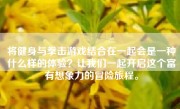 将健身与拳击游戏结合在一起会是一种什么样的体验？让我们一起开启这个富有想象力的冒险旅程。