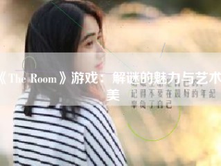 《The Room》游戏：解谜的魅力与艺术之美