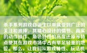 杀手系列游戏自诞生以来就受到广泛的关注和追捧。其精心设计的情节、真实的动作操作、角色特性的高度还原等特点使其在游戏市场中占有举足轻重的地位。那么，让我们从游戏特性、玩法机制、吸引力等多个方面深入解析杀手系列游戏的特点，看看它们是否真正吸引了广大玩家的目光。