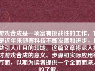 游戏合成是一项富有挑战性的工作，也是近年来随着科技不断发展和进步，日益引人注目的领域。这篇文章将深入探讨游戏合成的意义、步骤和实际应用等方面，以期为读者提供一个全面而深入的了解。