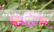 淘宝星火游戏：品质、玩法与体验的综合评述