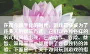 在现今数字化的时代，游戏已经成为了许多人的娱乐方式。它们以各种各样的形式和风格出现，包括动作、冒险、益智、策略等等，都提供了各自独特的体验。下面是一个关于如何玩到游戏的指南，这个指南主要包含一些步骤和建议，希望能帮助你更好地理解和享受游戏的乐趣。