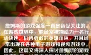 詹姆斯的游戏强度一直是备受关注的。在游戏世界中，他经常被描绘为一名行动快速、机智勇敢的英雄角色，并且经常出现在各种电子游戏和视频游戏中。因此，这篇文将深入探讨詹姆斯的游戏强度如何，以及它是如何与其他游戏角色相比较的。