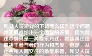 和女人玩游戏的下场怎么样？这个问题其实很难给出一个固定的答案，因为游戏本身只是一种娱乐方式，其结果往往取决于参与者的行为和态度。但是，从社会和人际交往的角度来看，和女人玩游戏的确会涉及到一些特定的情境和可能的结果。