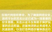 在现代网络世界中，为了确保网络安全，游戏平台的实名认证已成为一项重要的安全措施。实名认证不仅有助于保护玩家的合法权益，还能有效防止未成年人沉迷游戏，以及打击网络诈骗等违法行为。本文将详细介绍游戏如何进行实名认证。