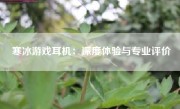 寒冰游戏耳机：深度体验与专业评价