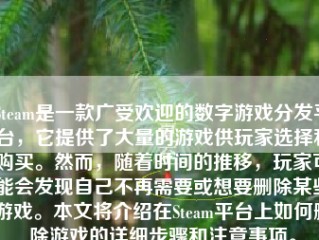 Steam是一款广受欢迎的数字游戏分发平台，它提供了大量的游戏供玩家选择和购买。然而，随着时间的推移，玩家可能会发现自己不再需要或想要删除某些游戏。本文将介绍在Steam平台上如何删除游戏的详细步骤和注意事项。