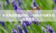 天天阅读答题游戏：一场知识与娱乐的完美结合