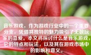 音乐游戏，作为游戏行业中的一个重要分支，凭借其独特的魅力吸引了无数玩家的喜爱。本文将探讨什么是音乐游戏，它的特点和玩法，以及其在游戏市场中的影响和意义。