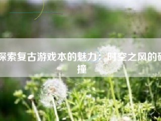 探索复古游戏本的魅力：时空之风的碰撞