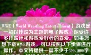 WWE（World Wrestling Entertainment）游戏是一款以摔跤为主题的电子游戏，深受许多摔跤迷和游戏爱好者的喜爱。如果您想下载WWE游戏，可以按照以下步骤进行操作。本文将提供一篇不少于500-1000字的文章，详细介绍如何下载WWE游戏。