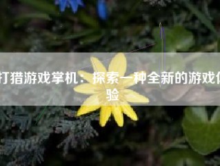 打猎游戏掌机：探索一种全新的游戏体验