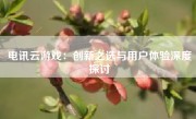 电讯云游戏：创新之选与用户体验深度探讨