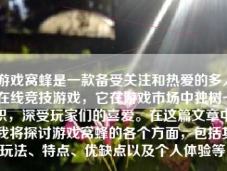 游戏窝蜂是一款备受关注和热爱的多人在线竞技游戏，它在游戏市场中独树一帜，深受玩家们的喜爱。在这篇文章中，我将探讨游戏窝蜂的各个方面，包括其玩法、特点、优缺点以及个人体验等。