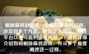 删除麻将游戏是一个相对复杂的过程，涉及到多个方面，包括个人设备、游戏平台以及可能的法律问题。下面将详细介绍如何删除麻将游戏，并从多个角度阐述这一过程。