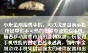 小米金刚游戏手机，可以说是当前手机市场中炙手可热的一款专业游戏手机。随着移动游戏市场的蓬勃发展，玩家对手机性能的要求也越来越高，而小米金刚游戏手机凭借其强大的硬件配置和出色的软件优化，成为了众多游戏玩家的首选。下面，我们就来详细探讨一下这款手机的特点和表现。