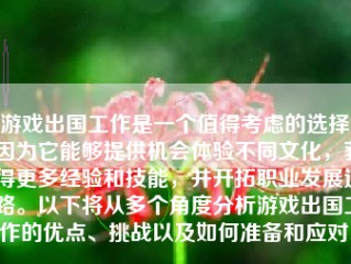 游戏出国工作是一个值得考虑的选择，因为它能够提供机会体验不同文化，获得更多经验和技能，并开拓职业发展道路。以下将从多个角度分析游戏出国工作的优点、挑战以及如何准备和应对。