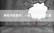 神笔马良游戏：一场梦幻的冒险之旅