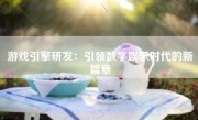 游戏引擎研发：引领数字娱乐时代的新篇章