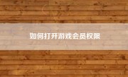 如何打开游戏会员权限