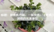 标题：游戏机开箱，一探究竟：《吃鸡》游戏的完美体验