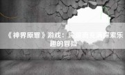 《神界原罪》游戏：深邃而充满探索乐趣的冒险