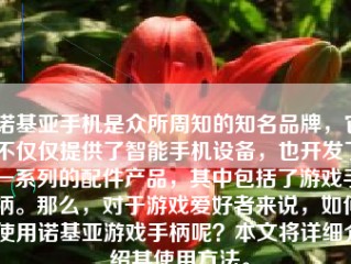 诺基亚手机是众所周知的知名品牌，它不仅仅提供了智能手机设备，也开发了一系列的配件产品，其中包括了游戏手柄。那么，对于游戏爱好者来说，如何使用诺基亚游戏手柄呢？本文将详细介绍其使用方法。