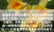 随着电子游戏的盛行，玩家对各种游戏盒子（比如：PS、Switch等）的热情也随之提升。尤其是在中国大陆的范围内，有一种特殊的游戏盒子引起了广泛的关注——它就是那些能玩索尼游戏的盒子。本文将深入探讨游戏盒子玩索尼游戏的情况，分析其优势与挑战，以及在玩家中引发的热议。