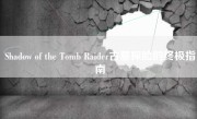 Shadow of the Tomb Raider古墓探险的终极指南