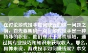 在讨论游戏投手如何赚钱的这一问题之前，首先要明确一点：游戏投手是一种特殊的职业，他们专注于游戏领域，通过其专业技巧和知识来获取收入。那么，具体来说，游戏投手如何赚钱呢？本文将详细探讨这一话题。