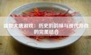 盛世大唐游戏：历史的韵味与现代游戏的完美结合