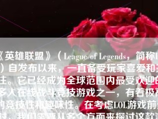 《英雄联盟》（League of Legends，简称LOL）自发布以来，一直备受玩家喜爱和关注。它已经成为全球范围内最受欢迎的多人在线战斗竞技游戏之一，有着极高的竞技性和趣味性。在考虑LOL游戏前景时，我们需要从多个方面来探讨这款游戏的未来。