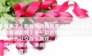 猪来了（也称为动物世界或者类似名字的猜谜游戏）是一款近年来受到不少人欢迎的社交娱乐游戏。此游戏基于多人互动的模式，使得参与者在紧张有趣的氛围中度过时光，更重要的是在游戏的过程中还可以结识更多志同道合的朋友。那么，下面将深入介绍猪来了这款游戏如何赢得玩家们的喜爱和尊重。