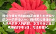 游戏行业是当前最具发展潜力和增长空间之一的行业之一，通过游戏赚钱也成为越来越多人的选择。本文将探讨靠游戏赚钱的可行性、方法和建议。