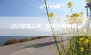 欣欣游戏后续：探索未知的冒险