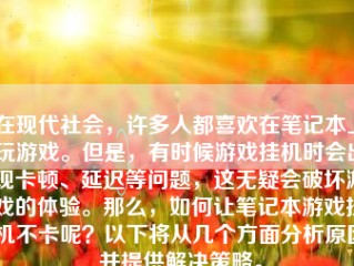 在现代社会，许多人都喜欢在笔记本上玩游戏。但是，有时候游戏挂机时会出现卡顿、延迟等问题，这无疑会破坏游戏的体验。那么，如何让笔记本游戏挂机不卡呢？以下将从几个方面分析原因并提供解决策略。