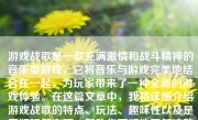 游戏战歌是一款充满激情和战斗精神的音乐类游戏，它将音乐与游戏完美地结合在一起，为玩家带来了一种全新的游戏体验。在这篇文章中，我将详细介绍游戏战歌的特点、玩法、趣味性以及是否好玩等方面，帮助你更好地了解这款游戏。