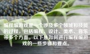 编程编游戏是一个涉及多个领域和技能的过程，包括编程、设计、美术、音乐等多个方面。以下是如何进行编程编游戏的一些步骤和要点。