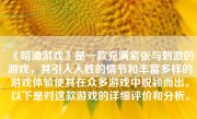 《暗涌游戏》是一款充满紧张与刺激的游戏，其引人入胜的情节和丰富多样的游戏体验使其在众多游戏中脱颖而出。以下是对这款游戏的详细评价和分析。