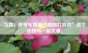 当然，我很乐意就“组团打游戏”这个话题写一篇文章。