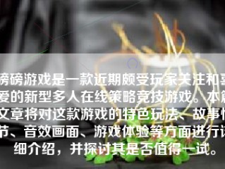 磅磅游戏是一款近期颇受玩家关注和喜爱的新型多人在线策略竞技游戏。本篇文章将对这款游戏的特色玩法、故事情节、音效画面、游戏体验等方面进行详细介绍，并探讨其是否值得一试。