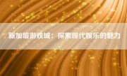 新加坡游戏城：探索现代娱乐的魅力